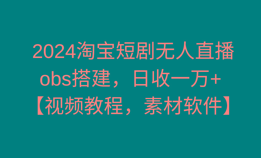 2024淘宝短剧无人直播3.0，obs搭建，日收一万+，【视频教程，附素材软件】-Zv头条