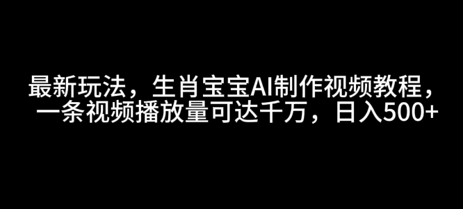 最新玩法，生肖宝宝AI制作视频教程，一条视频播放量可达千万，日入5张【揭秘】-Zv头条