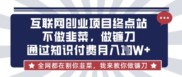 互联网创业尽头-不做韭菜，做镰刀，通过知识付费月入10个【揭秘】-Zv头条
