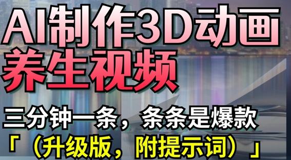AI制作3D动画养生视频，三分钟一条，条条是爆款(升级版，附提示词)-Zv头条