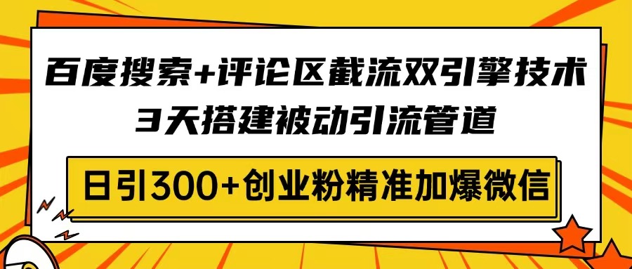百度搜索+评论区截流双引擎技术，3天搭建被动引流管道，日引300+创业粉…-Zv头条