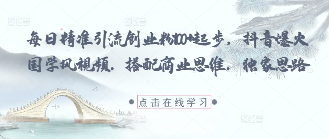 每日精准引流创业粉100+起步，抖音爆火国学风视频，搭配商业思维，独家思路-Zv头条