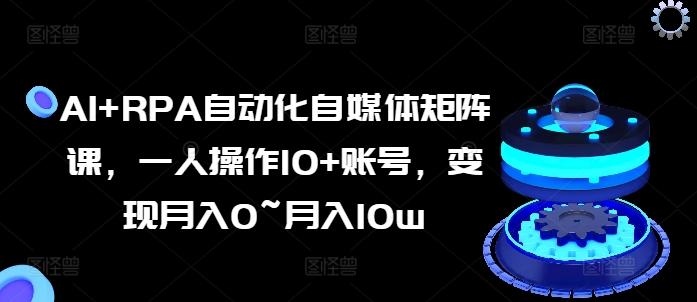 AI+RPA自动化自媒体矩阵课，一人操作10+账号，变现月入0~月入10w-Zv头条