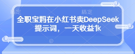 全职宝妈在小红书卖DeepSeek提示词，一天收益1k-Zv头条