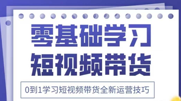 抖音全新短视频带货运营技巧，2025年新课，0到1学习短视频带货全新运营技巧-Zv头条