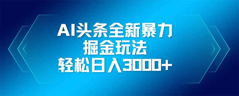AI头条全新暴利掘金玩法，矩阵操作，轻松日入3000+-Zv头条