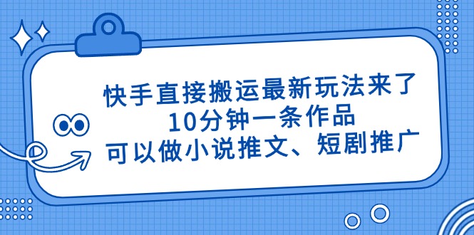 快手直接搬运最新玩法来了，10分钟一条作品，可以做小说推文、短剧推广…-Zv头条