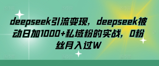 deepseek引流变现，deepseek被动日加1000+私域粉的实战，0粉丝月入过W-Zv头条